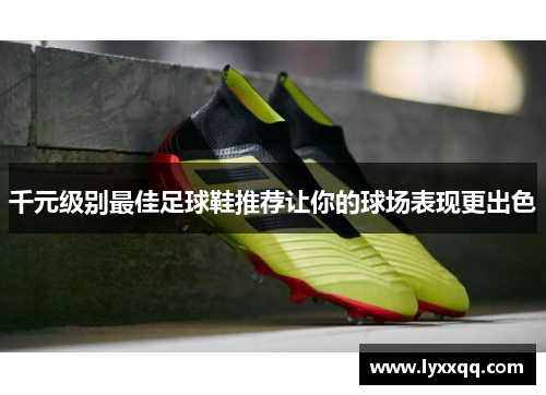 千元级别最佳足球鞋推荐让你的球场表现更出色