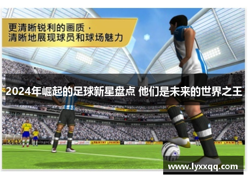 2024年崛起的足球新星盘点 他们是未来的世界之王