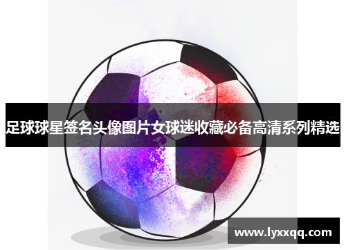 足球球星签名头像图片女球迷收藏必备高清系列精选