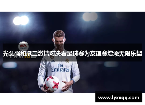 光头强和熊二激情对决看足球赛为友谊赛增添无限乐趣