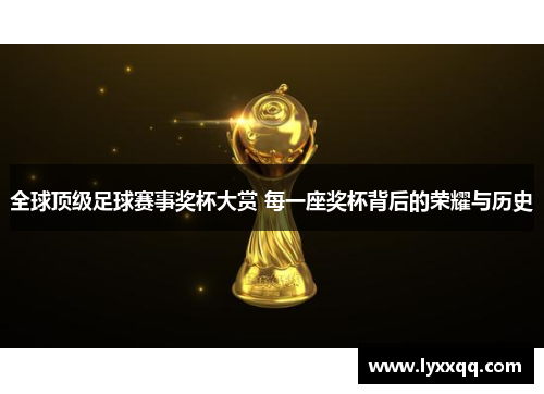 全球顶级足球赛事奖杯大赏 每一座奖杯背后的荣耀与历史