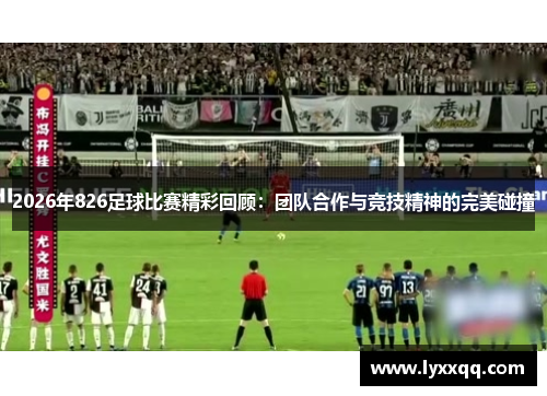 2026年826足球比赛精彩回顾：团队合作与竞技精神的完美碰撞